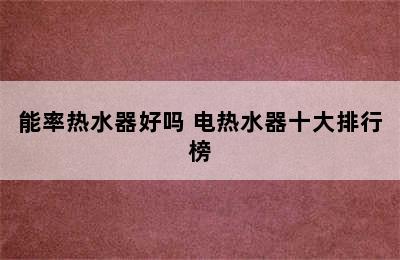 能率热水器好吗 电热水器十大排行榜